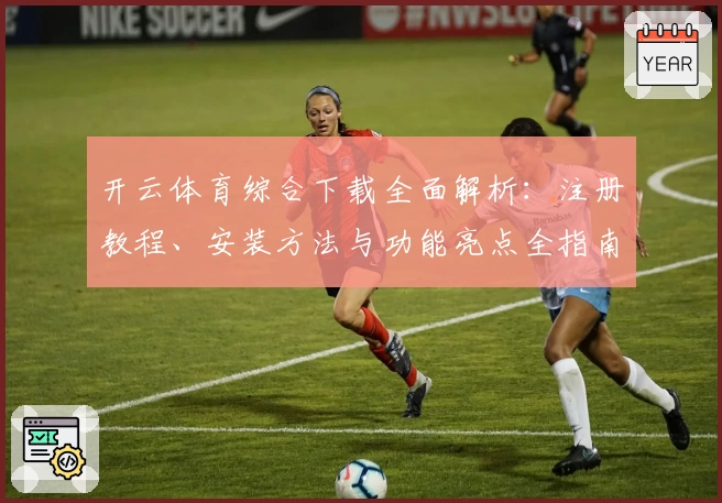 开云体育综合下载全面解析:注册教程、安装方法与功能亮点全指南