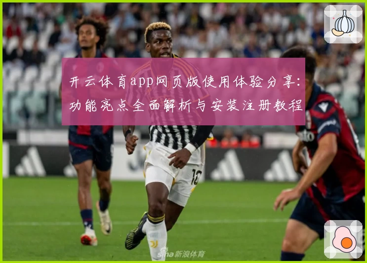 开云体育app网页版使用体验分享：功能亮点全面解析与安装注册教程
