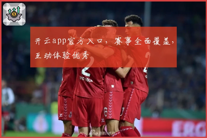 开云app官方入口，赛事全面覆盖，互动体验优秀