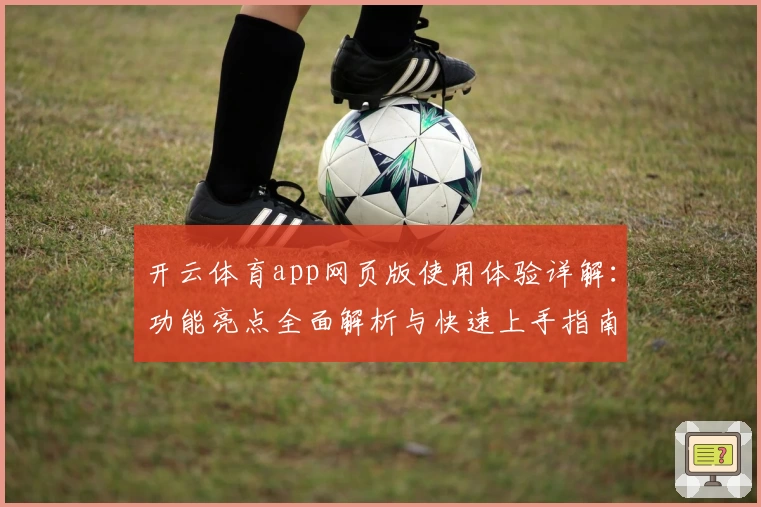 开云体育app网页版使用体验详解:功能亮点全面解析与快速上手指南