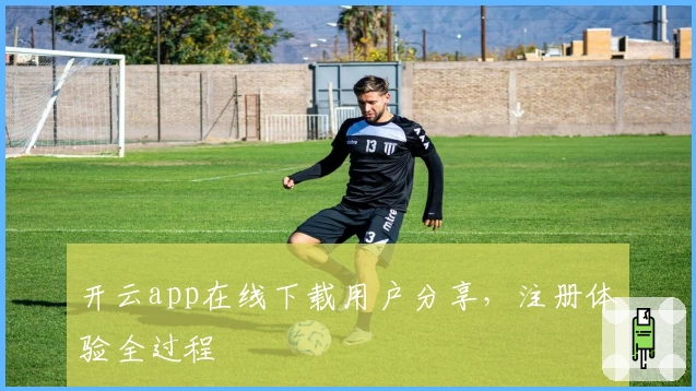 开云app在线下载用户分享，注册体验全过程