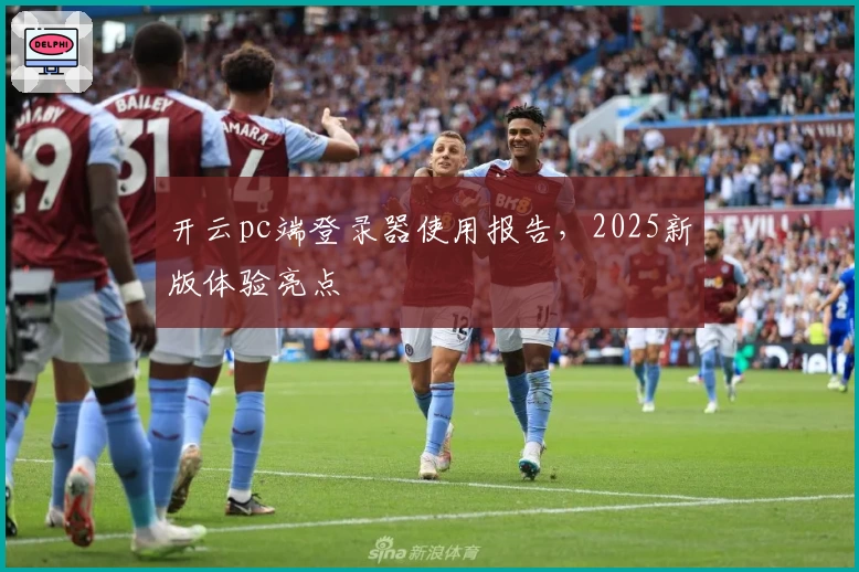 开云pc端登录器使用报告，2025新版体验亮点