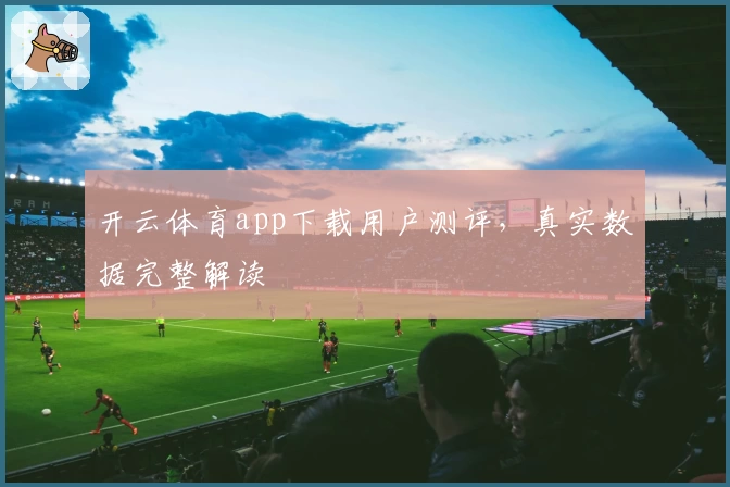 开云体育app下载用户测评，真实数据完整解读