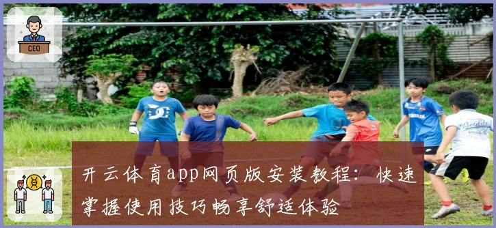 开云体育app网页版安装教程：快速掌握使用技巧畅享舒适体验