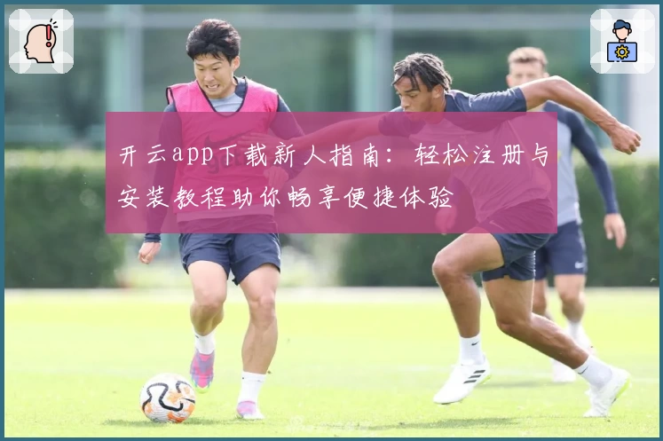 开云app下载新人指南：轻松注册与安装教程助你畅享便捷体验