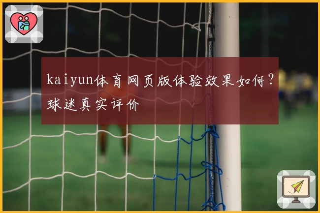 kaiyun体育网页版体验效果如何？球迷真实评价