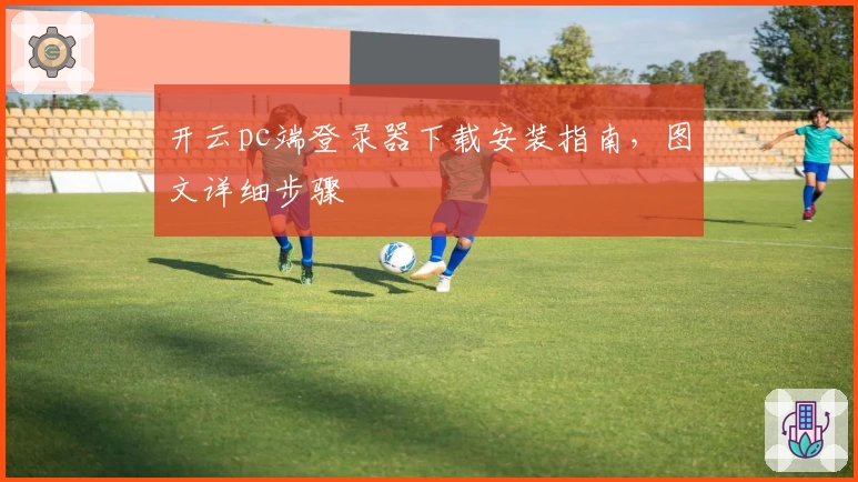 开云pc端登录器下载安装指南，图文详细步骤