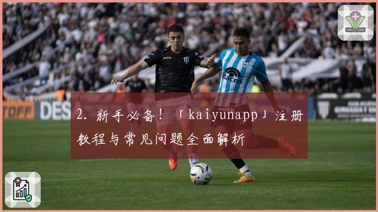 2. 新手必备！「kaiyunapp」注册教程与常见问题全面解析