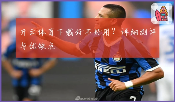 开云体育下载好不好用？详细测评与优缺点