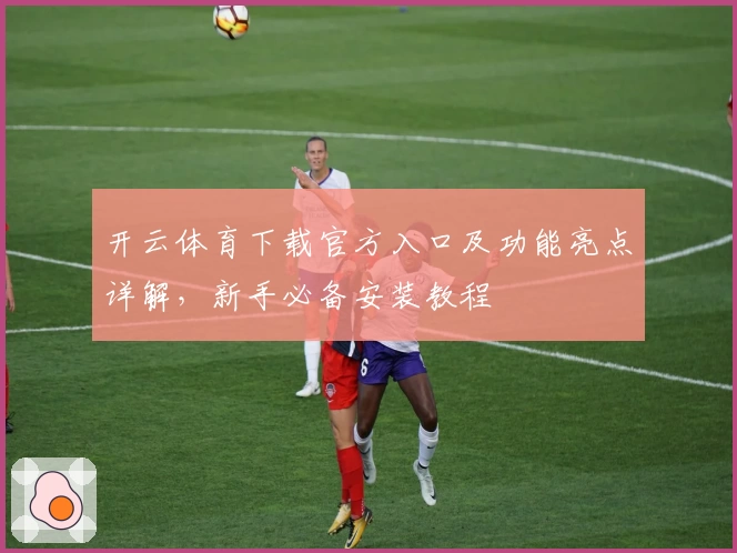 开云体育下载官方入口及功能亮点详解，新手必备安装教程