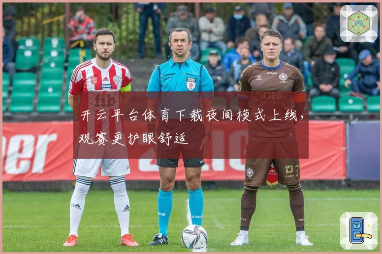 开云平台体育下载夜间模式上线，观赛更护眼舒适