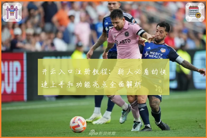 开云入口注册教程：新人必看的快速上手和功能亮点全面解析