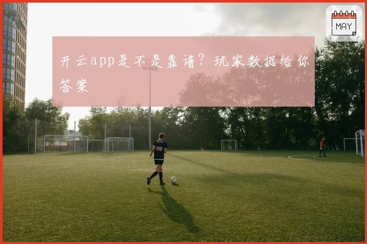 开云app是不是靠谱？玩家数据给你答案