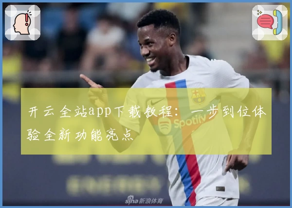 开云全站app下载教程：一步到位体验全新功能亮点