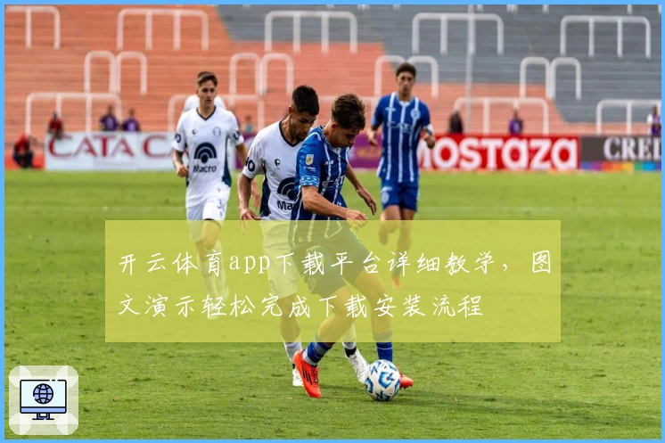 开云体育app下载平台详细教学，图文演示轻松完成下载安装流程
