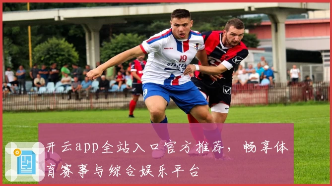 开云app全站入口官方推荐，畅享体育赛事与综合娱乐平台