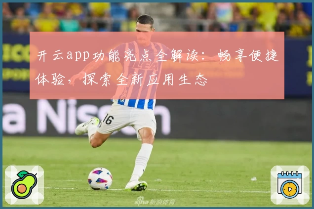开云app功能亮点全解读:畅享便捷体验,探索全新应用生态