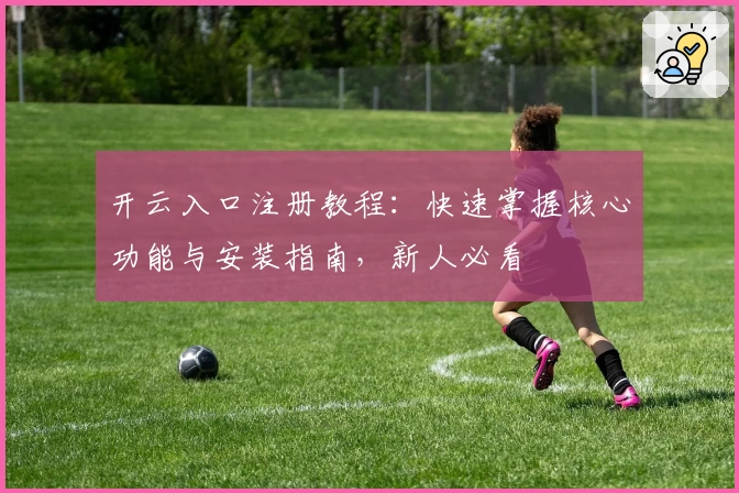 开云入口注册教程：快速掌握核心功能与安装指南，新人必看