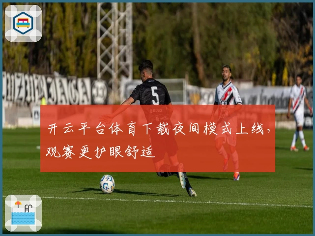 开云平台体育下载夜间模式上线,观赛更护眼舒适