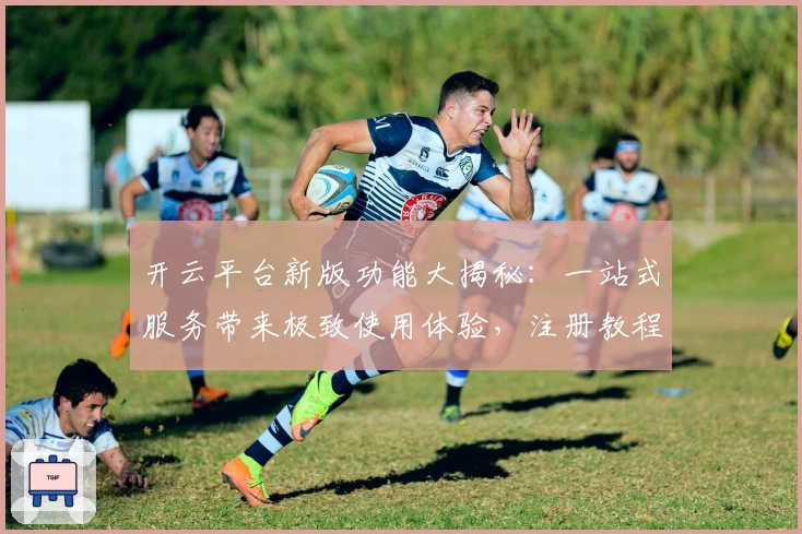 开云平台新版功能大揭秘:一站式服务带来极致使用体验,注册教程和安装方法全攻略