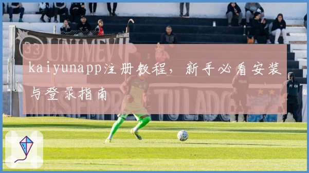 kaiyunapp注册教程，新手必看安装与登录指南