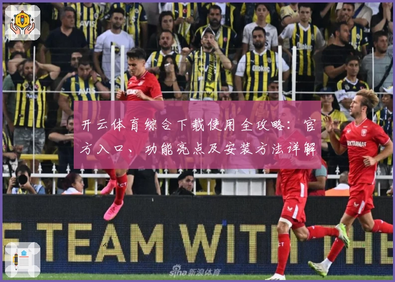 开云体育综合下载使用全攻略：官方入口、功能亮点及安装方法详解