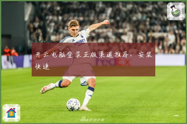 开云电脑登录正版渠道推荐，安装快速