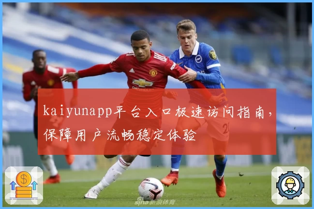 kaiyunapp平台入口极速访问指南，保障用户流畅稳定体验