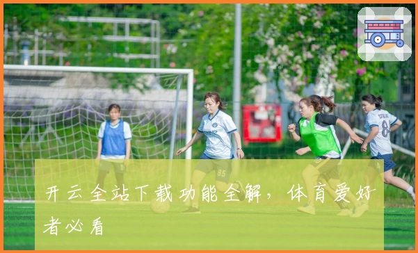 开云全站下载功能全解，体育爱好者必看