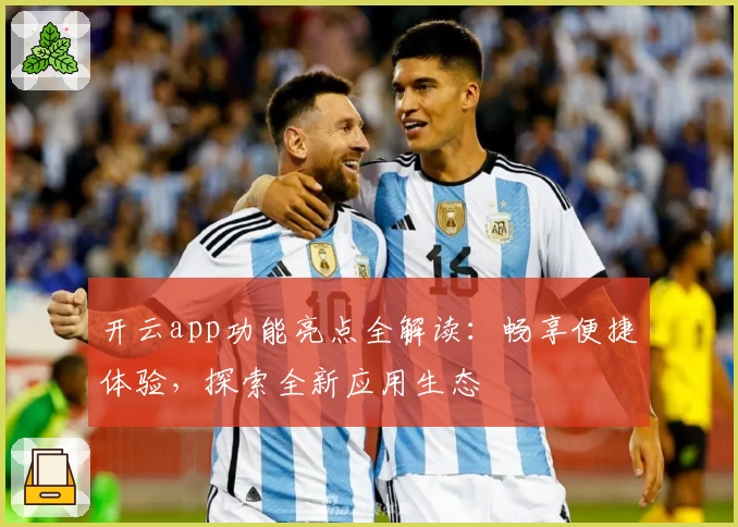 开云app功能亮点全解读：畅享便捷体验，探索全新应用生态