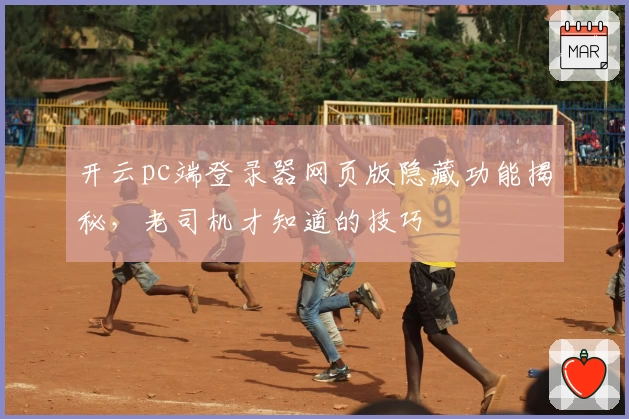 开云pc端登录器网页版隐藏功能揭秘，老司机才知道的技巧