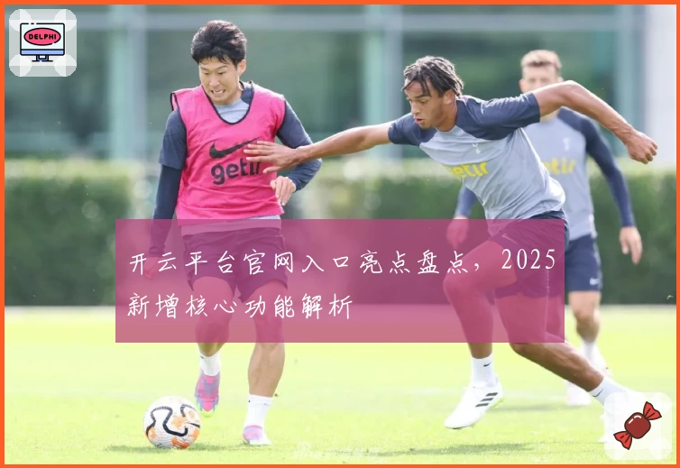 开云平台官网入口亮点盘点,2025新增核心功能解析