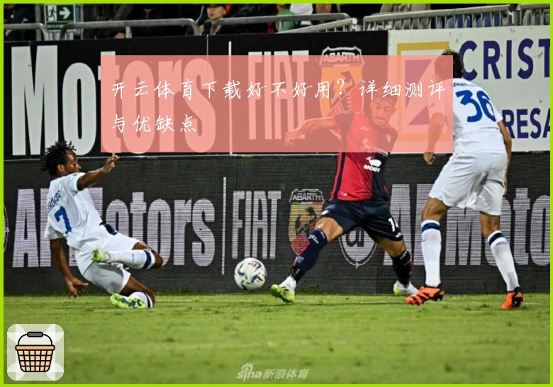 开云体育下载好不好用？详细测评与优缺点