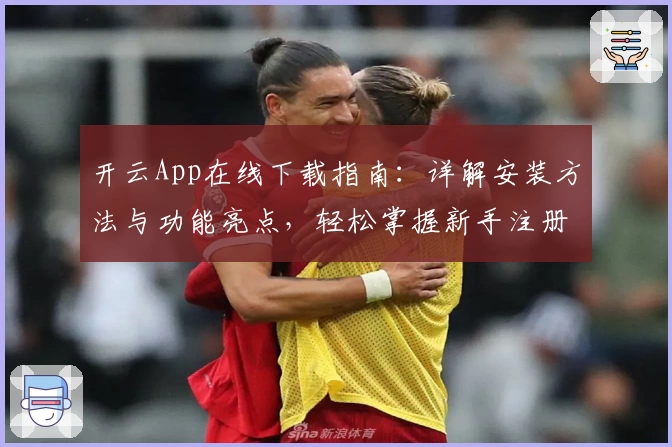 开云App在线下载指南：详解安装方法与功能亮点，轻松掌握新手注册教程