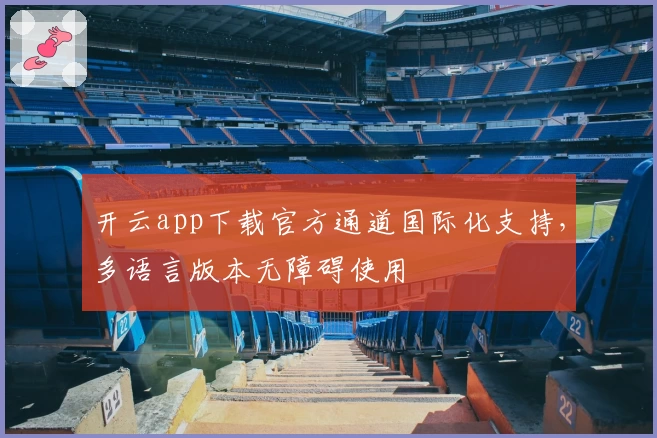 开云app下载官方通道国际化支持，多语言版本无障碍使用