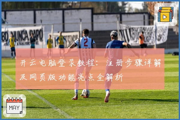 开云电脑登录教程：注册步骤详解及网页版功能亮点全解析
