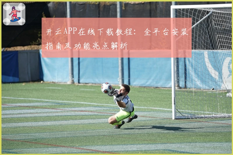 开云APP在线下载教程：全平台安装指南及功能亮点解析