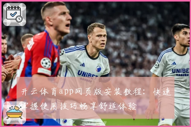 开云体育app网页版安装教程：快速掌握使用技巧畅享舒适体验