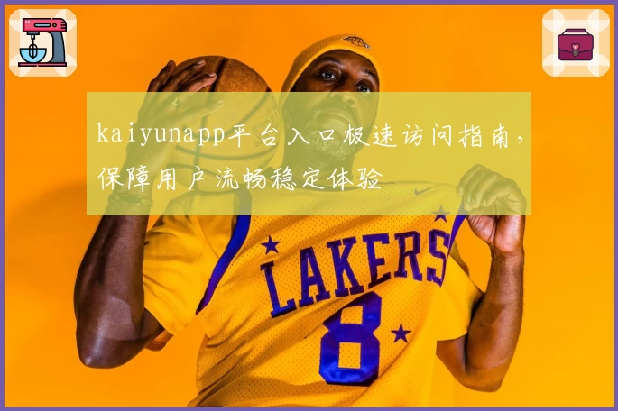 kaiyunapp平台入口极速访问指南，保障用户流畅稳定体验