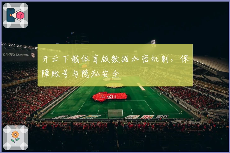 开云下载体育版数据加密机制，保障账号与隐私安全