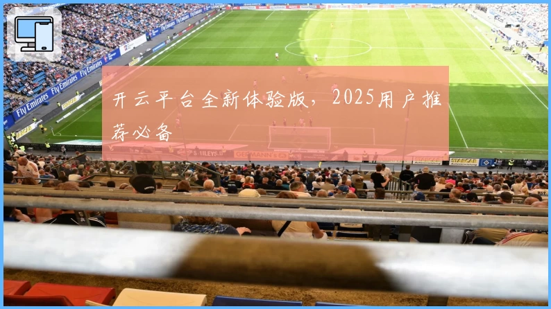 开云平台全新体验版,2025用户推荐必备