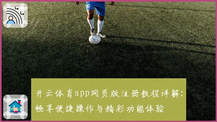 开云体育app网页版注册教程详解：畅享便捷操作与精彩功能体验