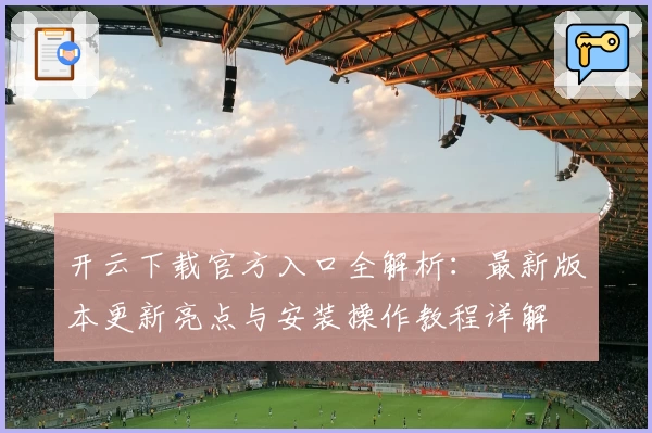 开云下载官方入口全解析：最新版本更新亮点与安装操作教程详解