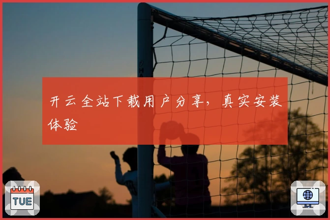 开云全站下载用户分享,真实安装体验