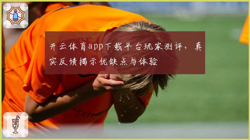 开云体育app下载平台玩家测评,真实反馈揭示优缺点与体验