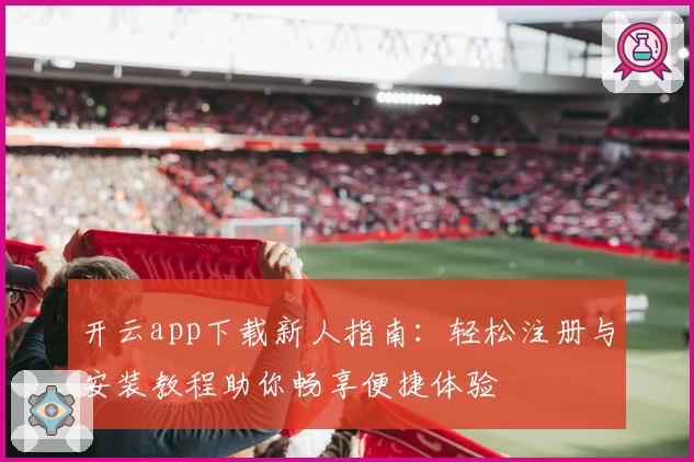 开云app下载新人指南：轻松注册与安装教程助你畅享便捷体验